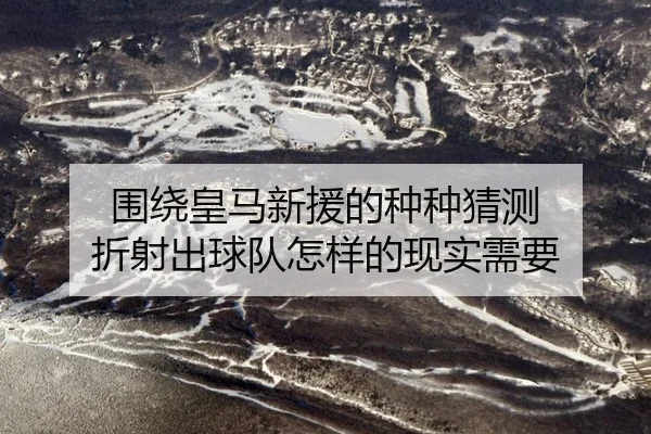 围绕皇马新援的种种猜测 折射出球队怎样的现实需要